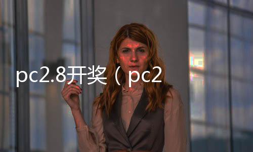 pc2.8开奖(pc28开奖官网历史)